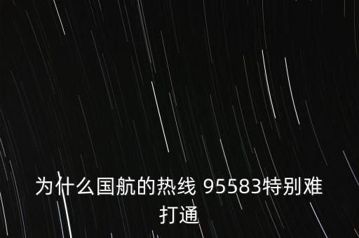 為什么國(guó)航的熱線(xiàn) 95583特別難打通