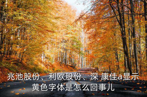 兆池股份、利歐股份、深 康佳a(bǔ)顯示黃色字體是怎么回事兒