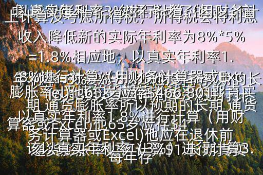  通貨膨脹率如何計算$1.長期真實年利率=無違約長期債券利率預(yù)期的長期 通貨膨脹率所以預(yù)期的長期 通貨膨脹率=無違約長期債券利率長期真實年利率=8%3%=5%2.他沒有考慮 通貨膨脹率，如果考慮了的話，應(yīng)該以真實年利率（3%）進(jìn)行計算3.以真實年利率3%進(jìn)行計算（用財務(wù)計算器或Excel)他65歲應(yīng)存$416,569以真實年利率3%進(jìn)行計算（用財務(wù)計算器或Excel)他應(yīng)在退休前每年存$15,5034.以上計算沒考慮所得稅，所得稅會將利息收入降低新的實際年利率為8%*5%=1.8%相應(yīng)地，以真實年利率1.8%進(jìn)行計算（用財務(wù)計算器或Excel)他65歲應(yīng)存$466,801以真實年利率1.8%進(jìn)行計算（用財務(wù)計算器或Excel)他應(yīng)在退休前每年存