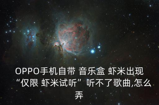 OPPO手機(jī)自帶 音樂(lè)盒 蝦米出現(xiàn)“僅限 蝦米試聽”聽不了歌曲,怎么弄