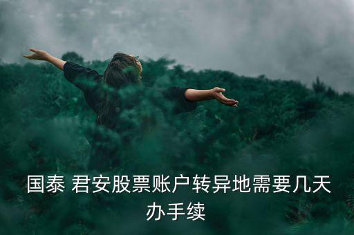  國泰 君安股票賬戶轉異地需要幾天辦手續(xù)