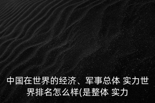 中國在世界的經(jīng)濟、軍事總體 實力世界排名怎么樣(是整體 實力