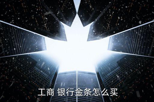  工商 銀行金條怎么買(mǎi)