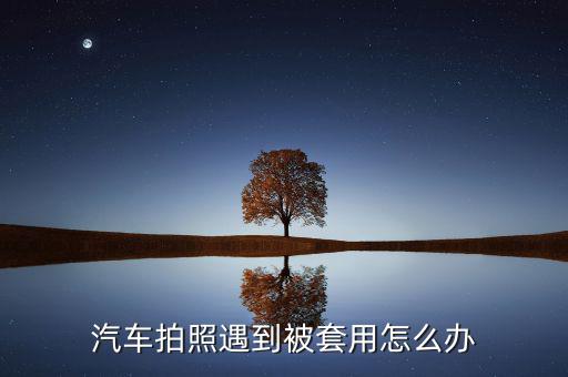 汽車(chē)拍照遇到被套用怎么辦