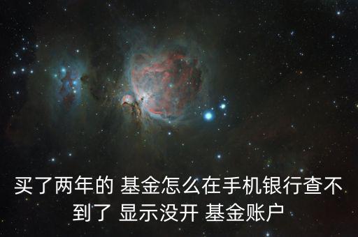 買了兩年的 基金怎么在手機(jī)銀行查不到了 顯示沒(méi)開 基金賬戶