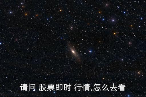請問 股票即時(shí) 行情,怎么去看
