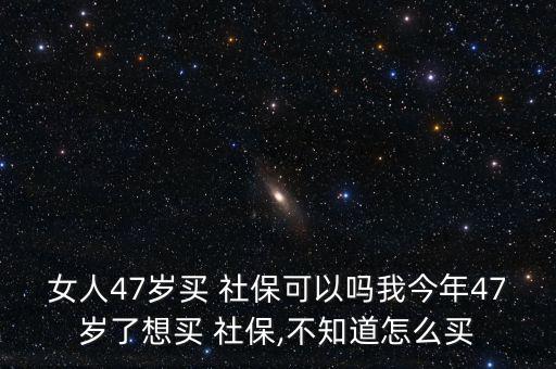 女人47歲買(mǎi) 社?？梢詥嵛医衲?7歲了想買(mǎi) 社保,不知道怎么買(mǎi)
