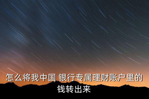 怎么將我中國(guó) 銀行專屬理財(cái)賬戶里的錢(qián)轉(zhuǎn)出來(lái)