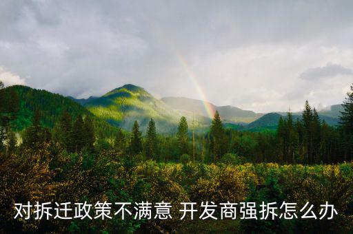 對(duì)拆遷政策不滿意 開(kāi)發(fā)商強(qiáng)拆怎么辦