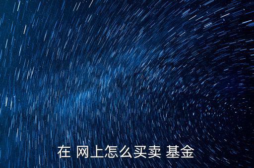 網(wǎng)上建行基金怎么賣,如何買開(kāi)放式基金?