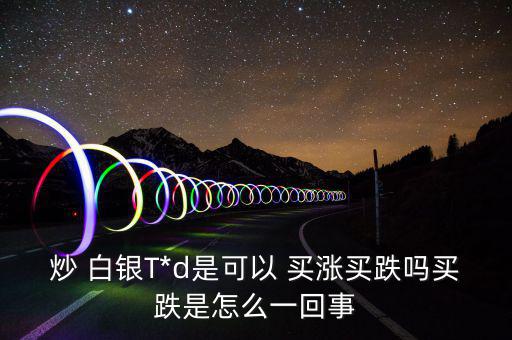炒 白銀T*d是可以 買(mǎi)漲買(mǎi)跌嗎買(mǎi)跌是怎么一回事