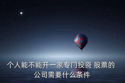 個(gè)人能不能開(kāi)一家專門投資 股票的 公司需要什么條件
