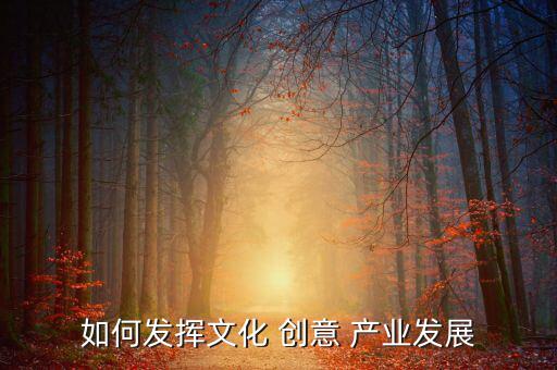 如何發(fā)揮文化 創(chuàng)意 產業(yè)發(fā)展