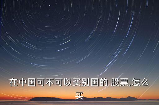 在中國(guó)可不可以買(mǎi)別國(guó)的 股票,怎么買(mǎi)