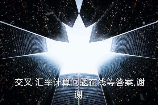  交叉 匯率計(jì)算問(wèn)題在線等答案,謝謝