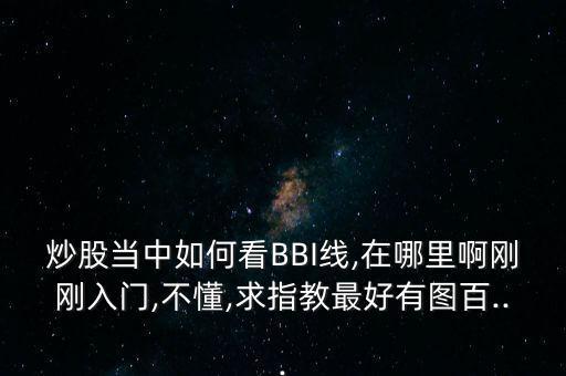 炒股當中如何看BBI線,在哪里啊剛剛入門,不懂,求指教最好有圖百...