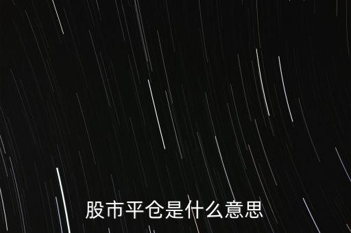 股票平開是什么意思，股市平倉是什么意思