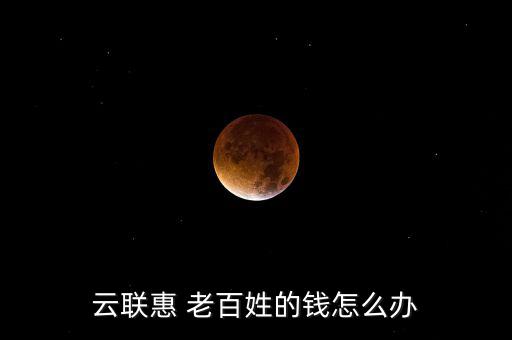 云聯(lián)惠 老百姓的錢(qián)怎么辦