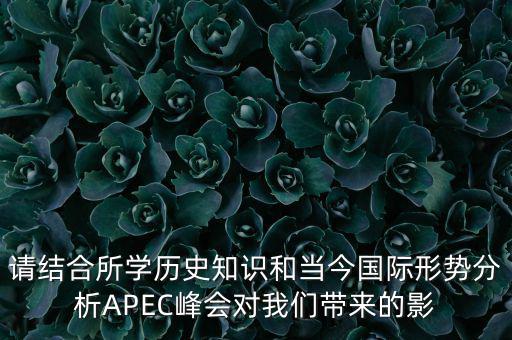請(qǐng)結(jié)合所學(xué)歷史知識(shí)和當(dāng)今國際形勢(shì)分析APEC峰會(huì)對(duì)我們帶來的影