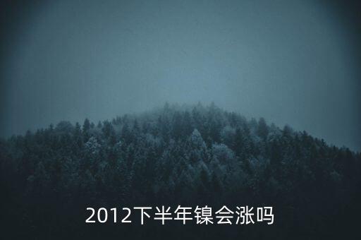 鎳什么時(shí)候漲到20萬一T，2012下半年鎳會(huì)漲嗎