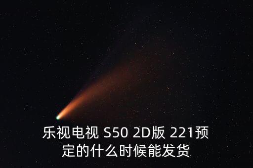 樂(lè)視電視 S50 2D版 221預(yù)定的什么時(shí)候能發(fā)貨