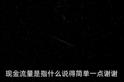 現(xiàn)金流指什么，現(xiàn)金流量是指什么說(shuō)得簡(jiǎn)單一點(diǎn)謝謝