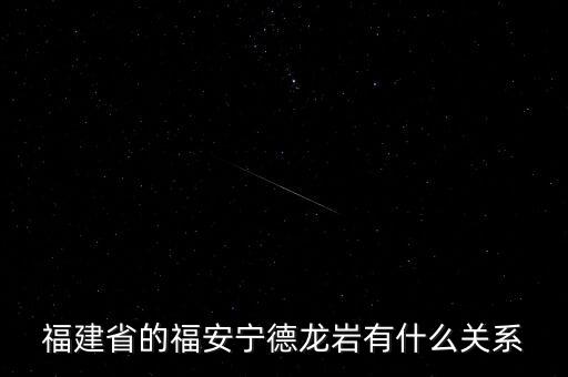 福安什么時候被廢地級市，福建省的福安寧德龍巖有什么關系