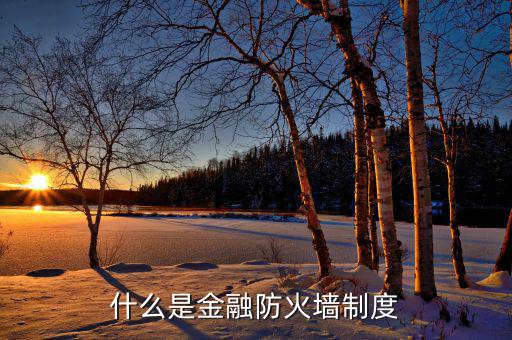 什么是金融防火墻，什么是金融防火墻制度