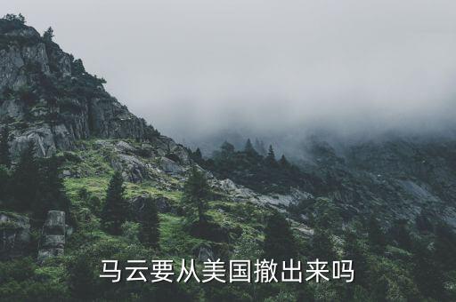 為什么美國(guó)出不了馬云，馬云要從美國(guó)撤出來(lái)嗎