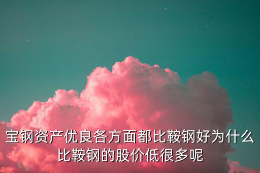 鋼鐵股為什么這么便宜，寶鋼資產(chǎn)優(yōu)良各方面都比鞍鋼好為什么比鞍鋼的股價(jià)低很多呢