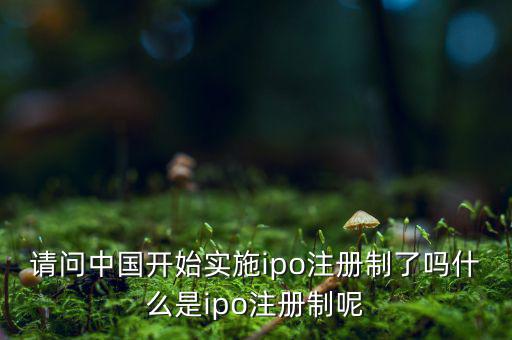 什么是ipo注冊制，IPO注冊制是什么意思和審批制有什么區(qū)別