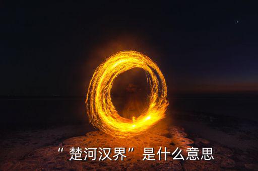 楚河分界怎么過,楚漢相爭，隙為界故事由來