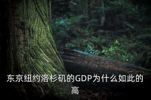 為什么東京gdp這么高，東京紐約洛杉磯的GDP為什么如此的高
