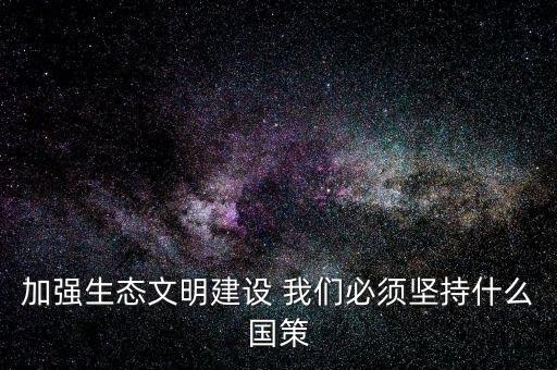 建設(shè)生態(tài)文明必須依靠什么，我國(guó)建設(shè)生態(tài)文明的依據(jù)是什么