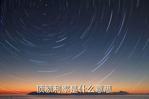 頂額預(yù)定利率什么意思，什么叫頂額預(yù)定利率