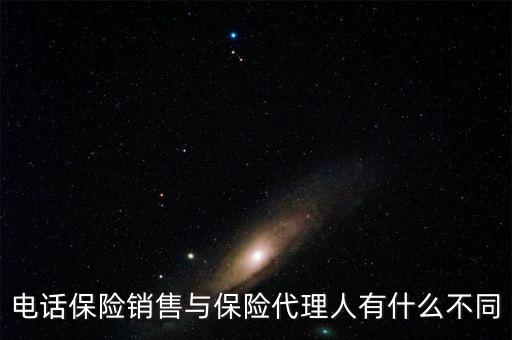 保險代理與電話銷售賣的保險產(chǎn)品有什么區(qū)別，電話銷售保險跟業(yè)務(wù)員銷售保險有什么不一樣嗎