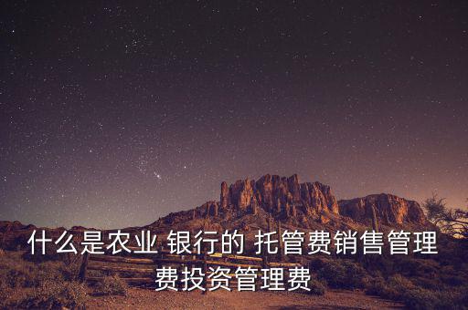 什么是農(nóng)業(yè) 銀行的 托管費(fèi)銷(xiāo)售管理費(fèi)投資管理費(fèi)