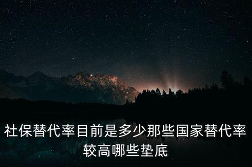 什么是社保替代率，社保替代率目前是多少那些國家替代率較高哪些墊底