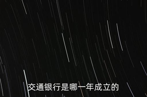 交通銀行什么時(shí)候成立，交通銀行成立于哪年