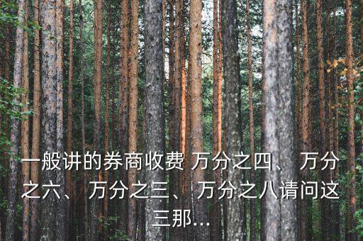 一般講的券商收費 萬分之四、 萬分之六、 萬分之三、 萬分之八請問這三那...