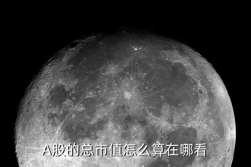 總股數怎么看,股票總市值是指股票市場上所有上市公司價值總和