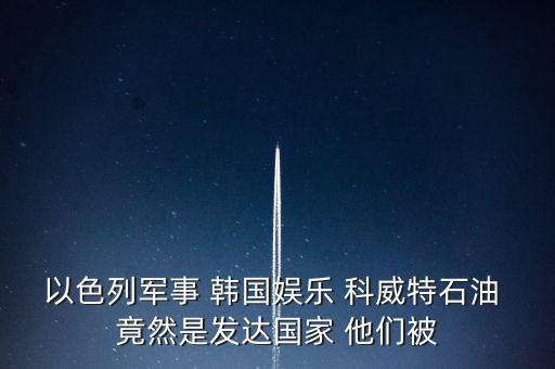 科威特為什么富，科威特這個國家有錢么
