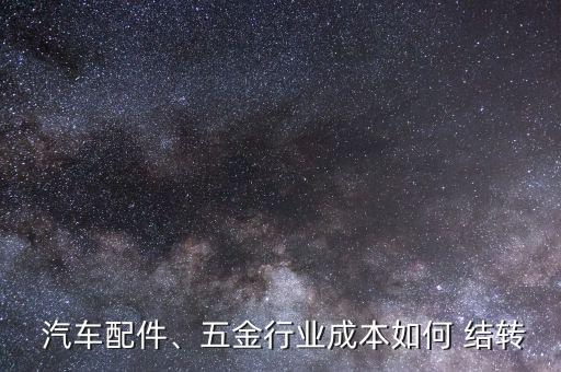  汽車配件、五金行業(yè)成本如何 結轉(zhuǎn)