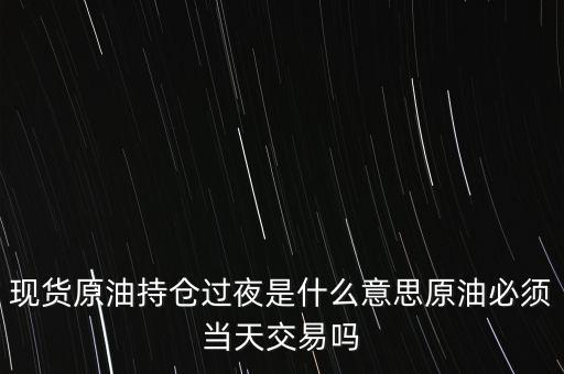 持倉過夜是什么意思，原油投資持倉過夜與滿倉操作是什么意思