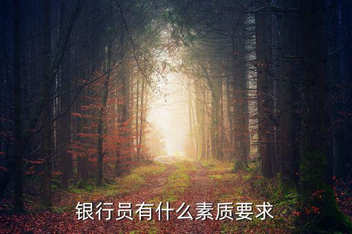 銀行職員有什么素質(zhì)和要求，銀行人員要求具備些什么素質(zhì)