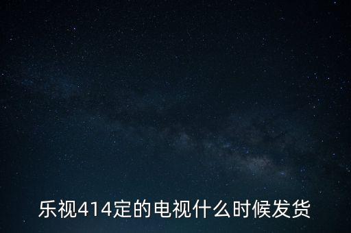 樂(lè)視414定的電視什么時(shí)候發(fā)貨