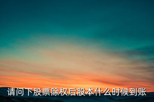請(qǐng)問下股票除權(quán)后股本什么時(shí)候到賬