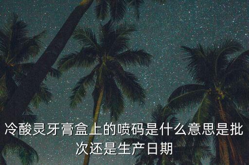 冷酸靈牙膏盒上的噴碼是什么意思是批次還是生產日期