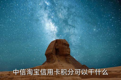 中信信用卡積分可以干什么，中信淘寶信用卡積分可以干什么