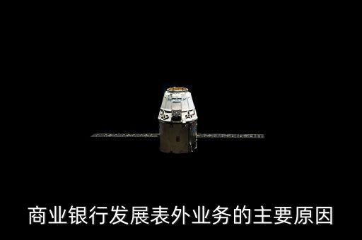 為什么銀行要做表外業(yè)務，商業(yè)銀行發(fā)展表外業(yè)務的主要原因